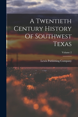 A Twentieth Century History Of Southwest Texas; Volume 2 - Company, Lewis Publishing