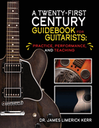 A Twenty-First Century Guidebook for Guitarists: Practice, Performance, and Teaching