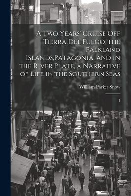 A two Years' Cruise off Tierra del Fuego, the Falkland Islands, Patagonia, and in the River Plate; a Narrative of Life in the Southern Seas: 1 - Snow, William Parker