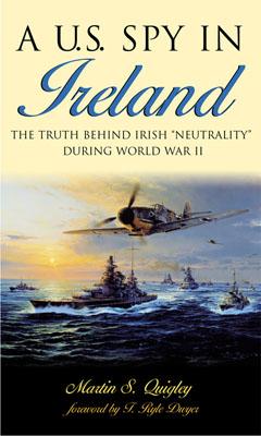 A U.S. Spy in Ireland: The Truth Behind Irish "Neutrality" During World War II - Quigley, Martin S