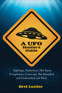 A UFO Hunter's Guide: Sightings, Abductions, Hot Spots, Conspiracies, Coverups, the Identified and Unidentified, and More