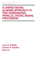 A Unified Signal Algebra Approach to Two-Dimensional Parallel Digital Signal Processing: Volume 210