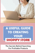 A Useful Guide To Creating Your Shopify Store: The Secrets Behind Searching For Profitable Products: Guide For Beginner Shopify
