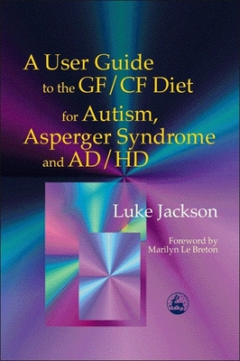 A User Guide to the Gf/Cf Diet for Autism, Asperger Syndrome and Ad/HD - Le Breton, Marilyn (Foreword by), and Jackson, Luke