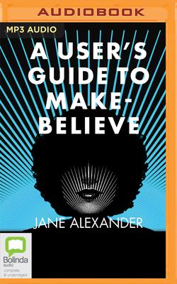 A User's Guide to Make-Believe - Alexander, Jane, and Atherton, Kristin (Read by)