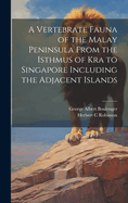 A Vertebrate Fauna of the Malay Peninsula From the Isthmus of Kra to Singapore Including the Adjacent Islands