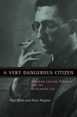 A Very Dangerous Citizen: Abraham Lincoln Polonsky and the Hollywood Left - Buhle, Paul, and Wagner, Dave