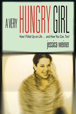 A Very Hungry Girl: How I Filled Up on Life...and How You Can, Too! - Weiner, Jessica