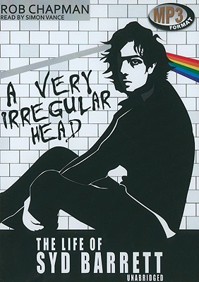 A Very Irregular Head: The Life of Syd Barrett - Chapman, Rob, and Vance, Simon (Read by)