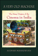 A Very Old Machine: The Many Origins of the Cinema in India