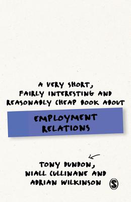 A Very Short, Fairly Interesting and Reasonably Cheap Book About Employment Relations - Dundon, Tony, and Cullinane, Niall, and Wilkinson, Adrian