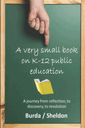 A Very Small Book on K-12 Public Education: A journey from reflection, to discovery, to revolution