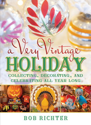 A Very Vintage Holiday: Collecting, Decorating, and Celebrating All Year Long - Richter, Bob