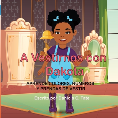 A Vestirnos con Dakota: Aprende Colores, Numeros y Prendas de Vestir - Glanville, Dakota, and Yaqoob, Amina (Illustrator), and Tate, Danicia