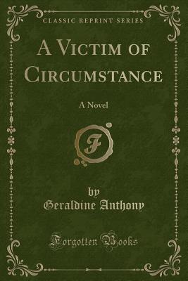 A Victim of Circumstance: A Novel (Classic Reprint) - Anthony, Geraldine