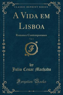 A Vida Em Lisboa, Vol. 1: Romance Contemporaneo (Classic Reprint) - Machado, Julio Cesar