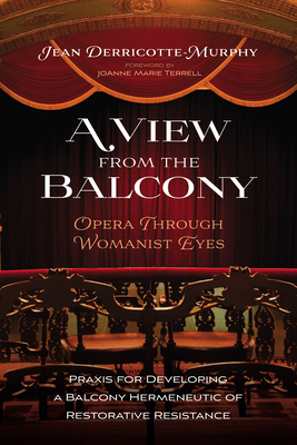 A View from the Balcony--Opera Through Womanist Eyes: PRAXIS for Developing a Balcony Hermeneutic of Restorative Resistance - Derricotte-Murphy, Jean, and Terrell, Joanne Marie (Foreword by)