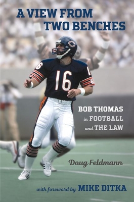 A View from Two Benches: Bob Thomas in Football and the Law - Feldmann, Doug, and Ditka, Mike (Foreword by)