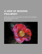 A View of Modern Psalmody: Being an Attempt to Reform the Practice of Singing in the Worship of God