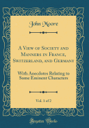 A View of Society and Manners in France, Switzerland, and Germany, Vol. 1 of 2: With Anecdotes Relating to Some Eminent Characters (Classic Reprint)