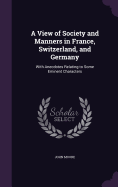 A View of Society and Manners in France, Switzerland, and Germany: With Anecdotes Relating to Some Eminent Characters
