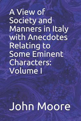 A View of Society and Manners in Italy with Anecdotes Relating to Some Eminent Characters: Volume I - Moore, John