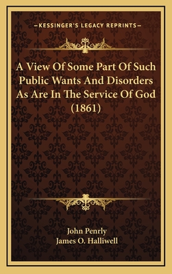 A View of Some Part of Such Public Wants and Disorders as Are in the Service of God (1861) - Penrly, John, and Halliwell, James O (Editor)