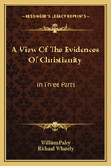 A View Of The Evidences Of Christianity: In Three Parts