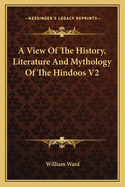 A View Of The History, Literature And Mythology Of The Hindoos V2