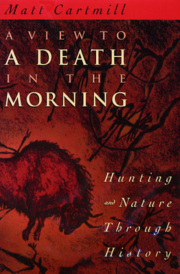 A View to a Death in the Morning: Hunting and Nature Through History - Cartmill, Matt