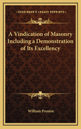 A Vindication of Masonry Including a Demonstration of Its Excellency