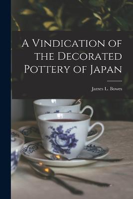 A Vindication of the Decorated Pottery of Japan - Bowes, James L