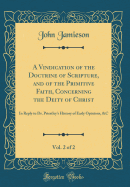 A Vindication of the Doctrine of Scripture, and of the Primitive Faith, Concerning the Deity of Christ, Vol. 2 of 2: In Reply to Dr. Priestley's History of Early Opinions, &c (Classic Reprint)