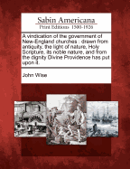 A Vindication of the Government of New-England Churches: Drawn from Antiquity, the Light of Nature, Holy Scripture, Its Noble Nature, and from the Dignity Divine Providence Has Put Upon It.