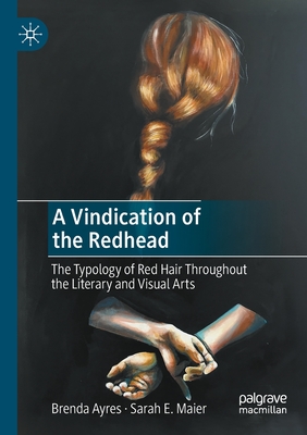 A Vindication of the Redhead: The Typology of Red Hair Throughout the Literary and Visual Arts - Ayres, Brenda, and Maier, Sarah E.