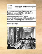 A Vindication of the Reverend Mr. Foster's Account of the Late Earl of Kilmarnock from the Misrepresentations of Some Dissenting Teachers. Addressed to the Rev. Mr. Pickering and Mr. Wilson