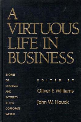 A Virtuous Life in Business: Stories of Courage and Integrity in the Corporate World - Williams, Oliver F, and Houck, John W