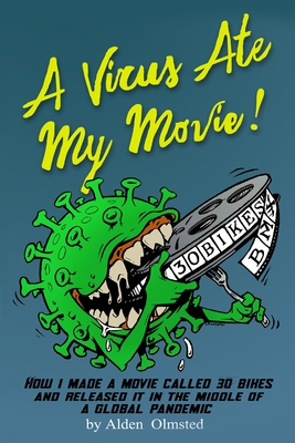 A Virus Ate My Movie!: How I Made a Movie and Released it in the middle of a Global Pandemic - Olmsted, Alden J, and Grant, Jonathan (Editor)