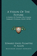 A Vision Of The Future: A Series Of Papers On Canon Farrar's Eternal Hope (1878)