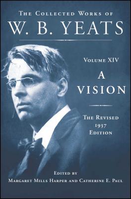 A Vision: The Revised 1937 Edition: The Collected Works of W.B. Yeats Volume XIV - Yeats, William Butler, and Paul, Catherine E (Editor), and Harper, Margaret Mills (Editor)