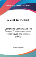 A Visit to the East: Comprising Germany and the Danube, Constantinople, Asia Minor, Egypt, and Idumea