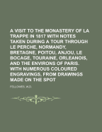 A Visit to the Monastery of La Trappe in 1817 with Notes Taken During a Tour Through Le Perche, Normandy, Bretagne, Poitou, Anjou, Le Bocage, Touraine, Orleanois, and the Environs of Paris. Illustrated with Numerous Coloured Engravings, from Drawings Made