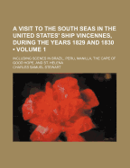 A Visit to the South Seas in the United States' Ship Vincennes, During the Years 1829 and 1830: Including Scenes in Brazil, Peru, Manilla, the Cape of Good Hope, and St. Helena, Volume 1