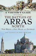 A Visitor's Guide: The Battles of Arras North: Vimy Ridge to Oppy Wood and Gavrelle