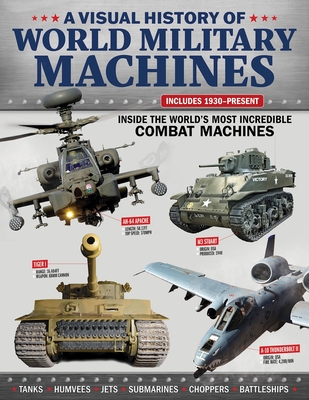 A Visual History of World Military Machines: Inside the World's Most Incredible Combat Machines - Harris, Alex, Major, and Molloy, Jj, and Bettis, Joshua S, Lieutenant
