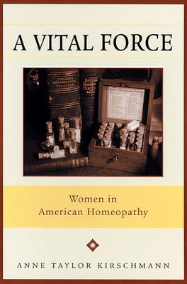 A Vital Force: Women in American Homeopathy - Kirschmann, Anne Taylor