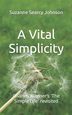 A Vital Simplicity: Charles Wagner's 'The Simple Life' revisited - Wagner, Charles, and Johnson, Suzanne Searcy