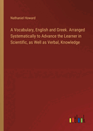 A Vocabulary, English and Greek. Arranged Systematically to Advance the Learner in Scientific, as Well as Verbal, Knowledge