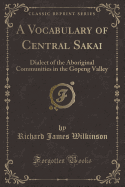 A Vocabulary of Central Sakai: Dialect of the Aboriginal Communities in the Gopeng Valley (Classic Reprint)