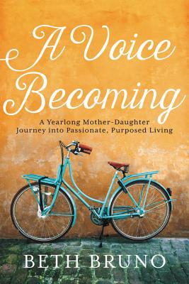 A Voice Becoming: A Yearlong Mother-Daughter Journey Into Passionate, Purposed Living - Bruno, Beth